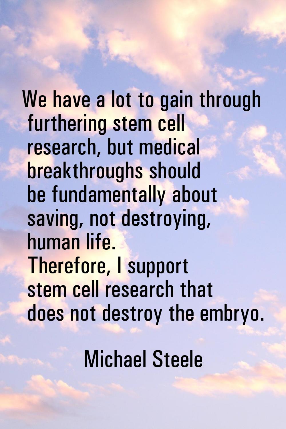 We have a lot to gain through furthering stem cell research, but medical breakthroughs should be fu