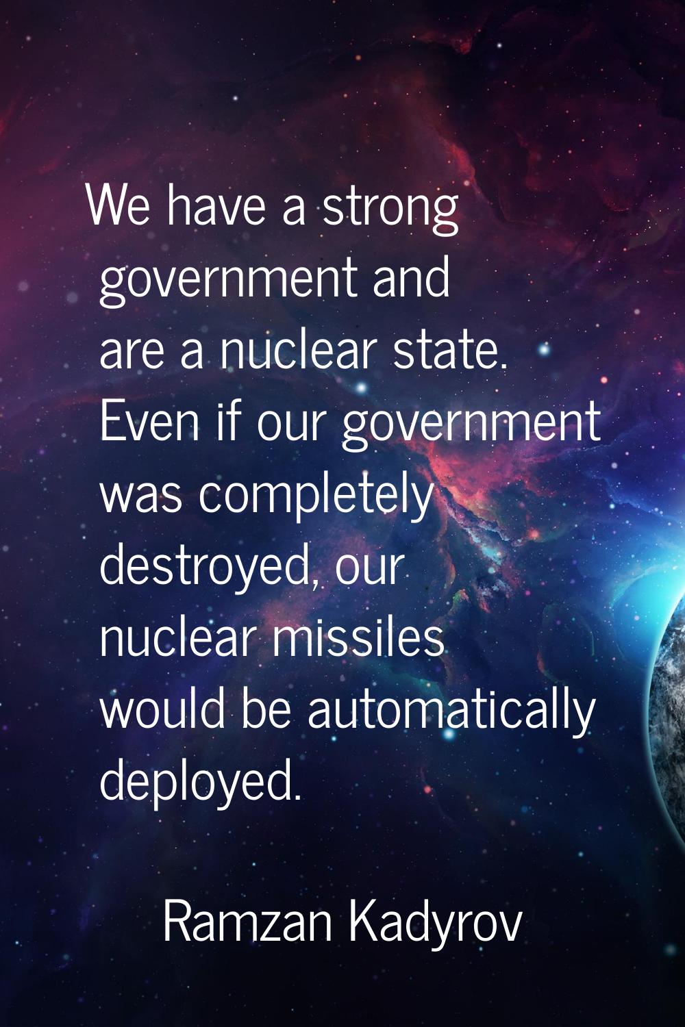 We have a strong government and are a nuclear state. Even if our government was completely destroye