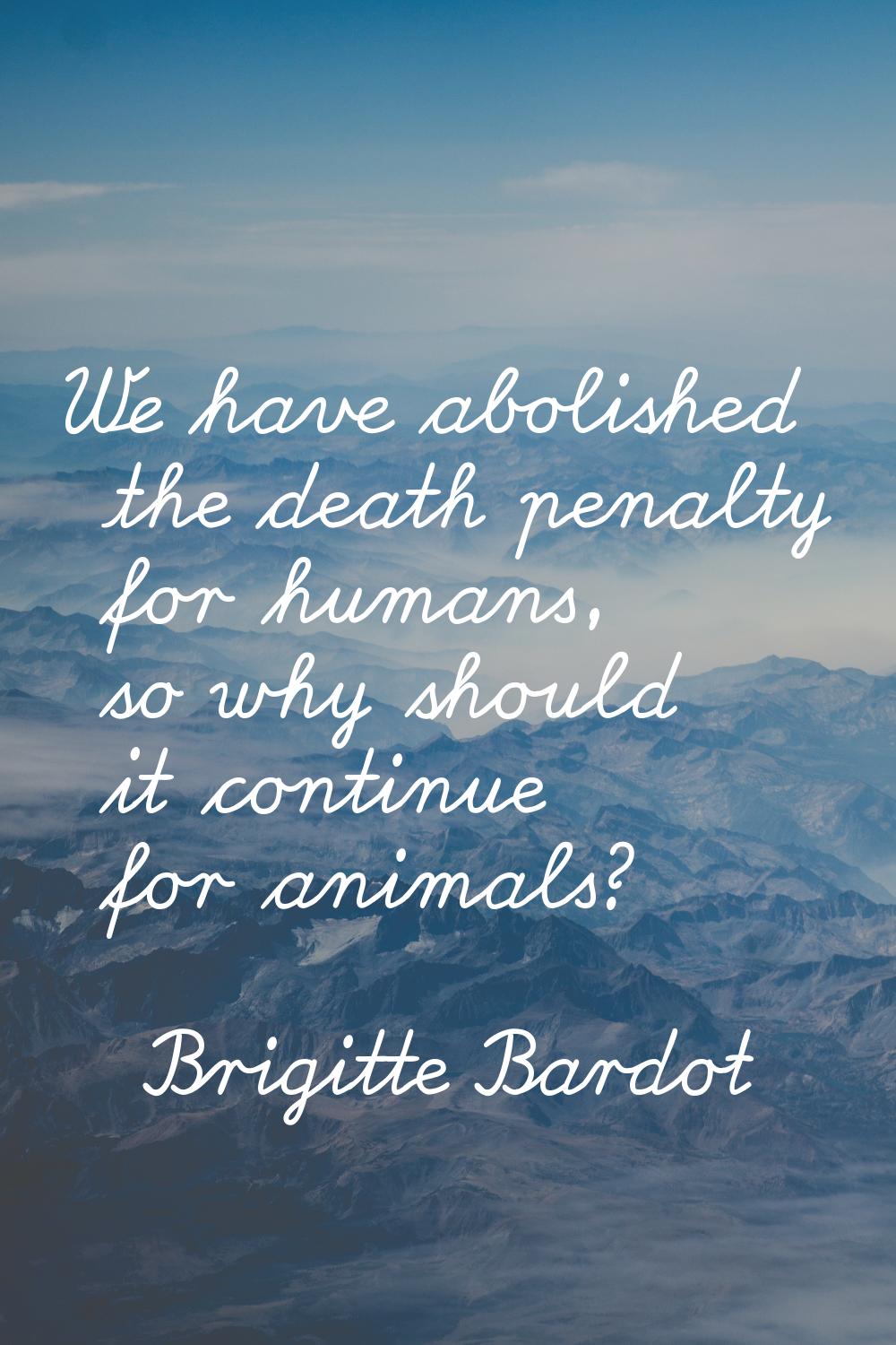 We have abolished the death penalty for humans, so why should it continue for animals?