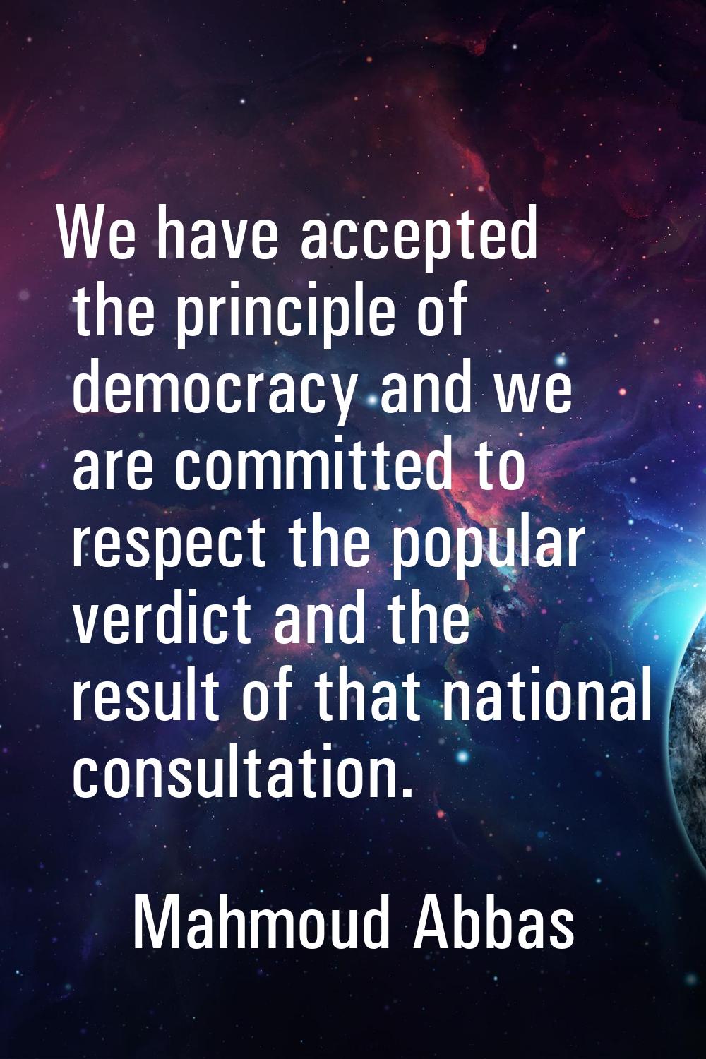 We have accepted the principle of democracy and we are committed to respect the popular verdict and