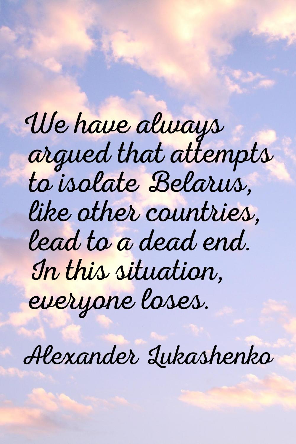 We have always argued that attempts to isolate Belarus, like other countries, lead to a dead end. I