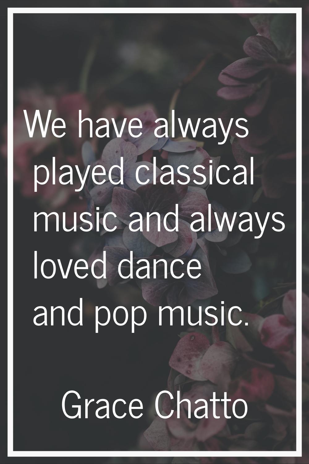 We have always played classical music and always loved dance and pop music.