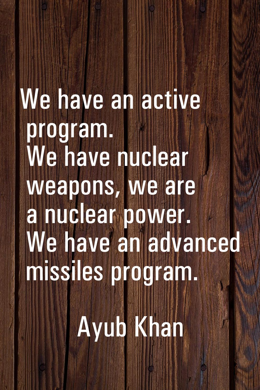 We have an active program. We have nuclear weapons, we are a nuclear power. We have an advanced mis