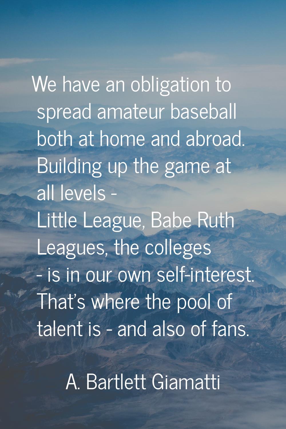 We have an obligation to spread amateur baseball both at home and abroad. Building up the game at a