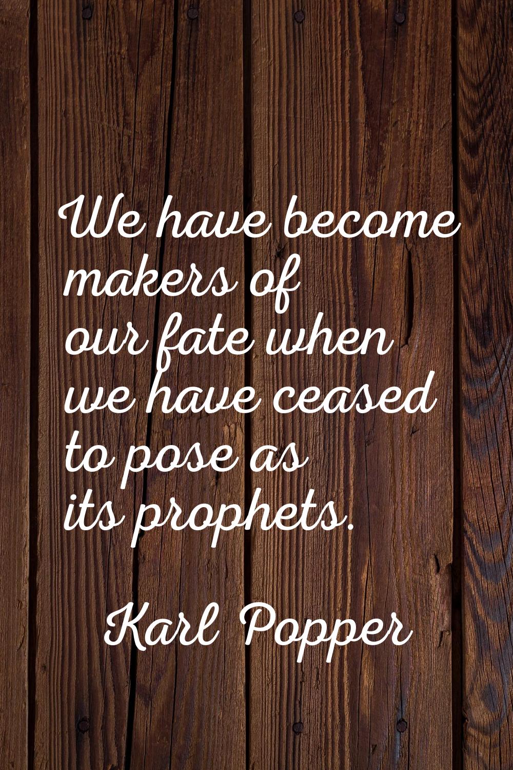 We have become makers of our fate when we have ceased to pose as its prophets.