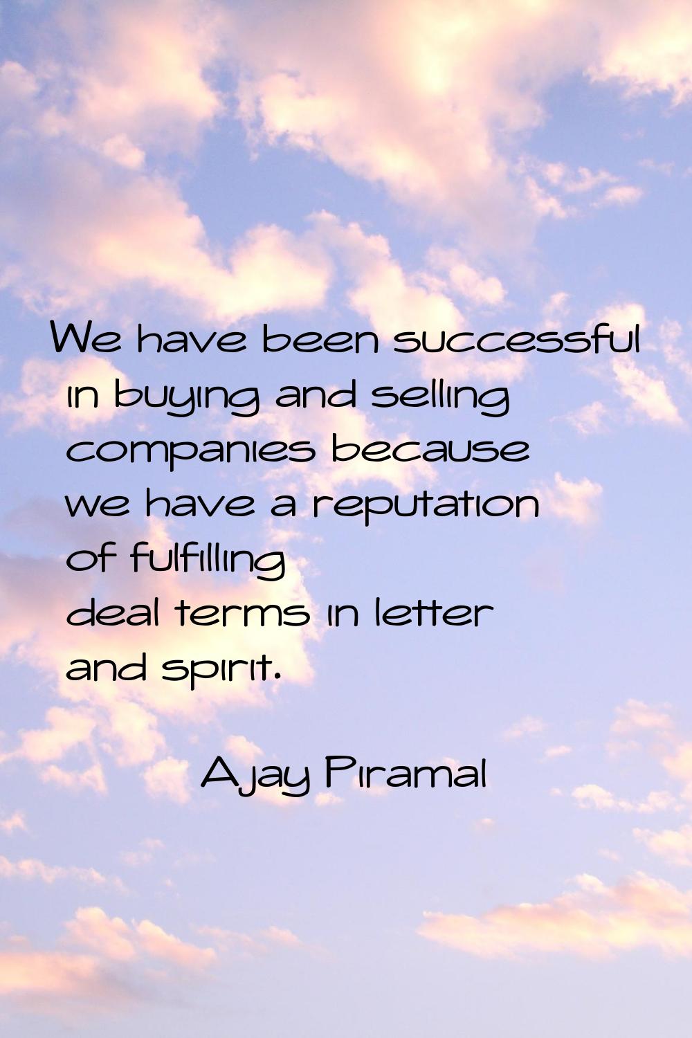 We have been successful in buying and selling companies because we have a reputation of fulfilling 