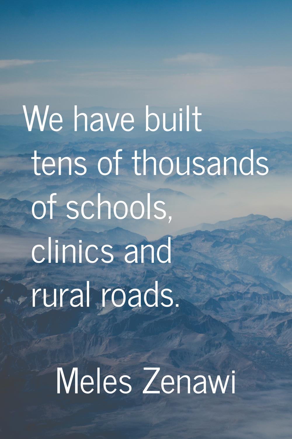 We have built tens of thousands of schools, clinics and rural roads.