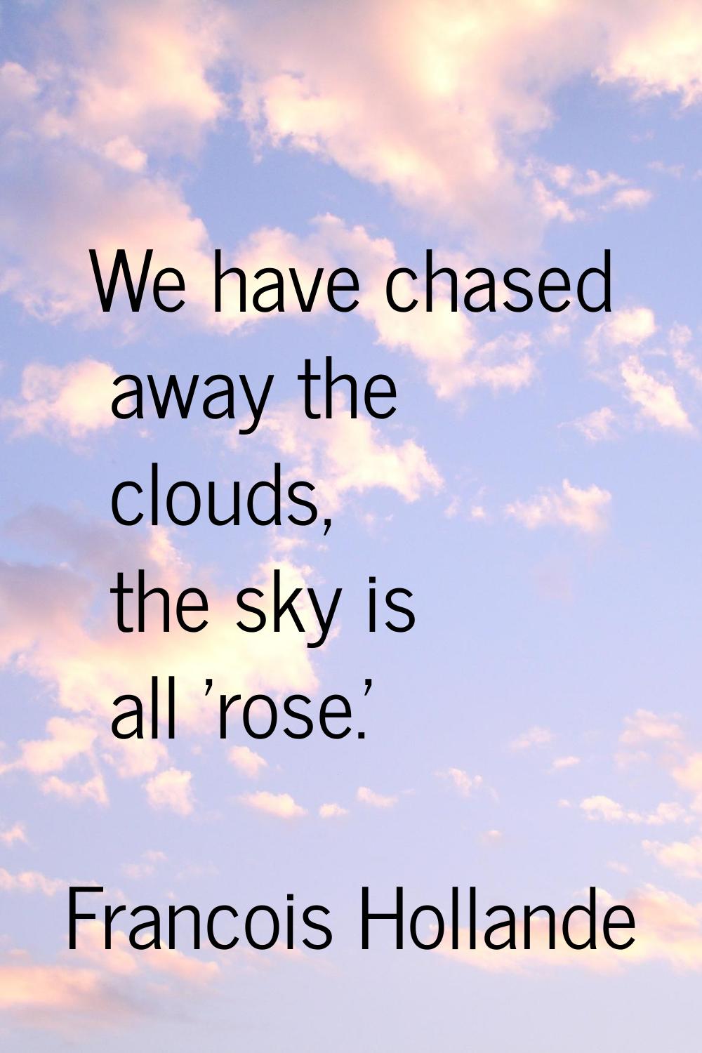 We have chased away the clouds, the sky is all 'rose.'