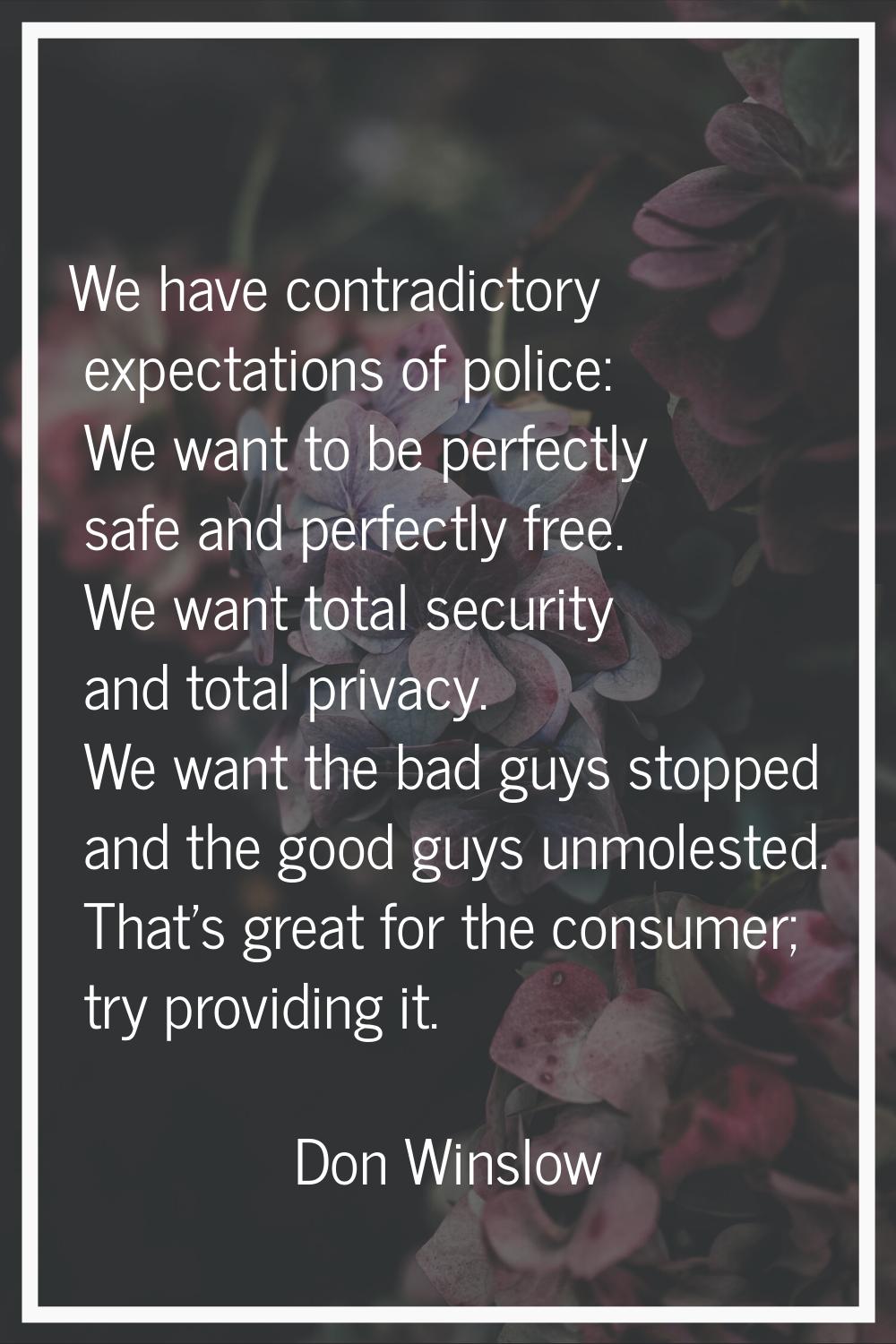 We have contradictory expectations of police: We want to be perfectly safe and perfectly free. We w
