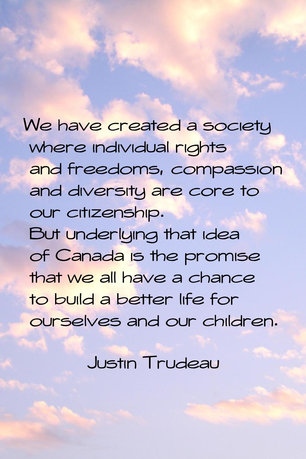 We have created a society where individual rights and freedoms, compassion and diversity are core t