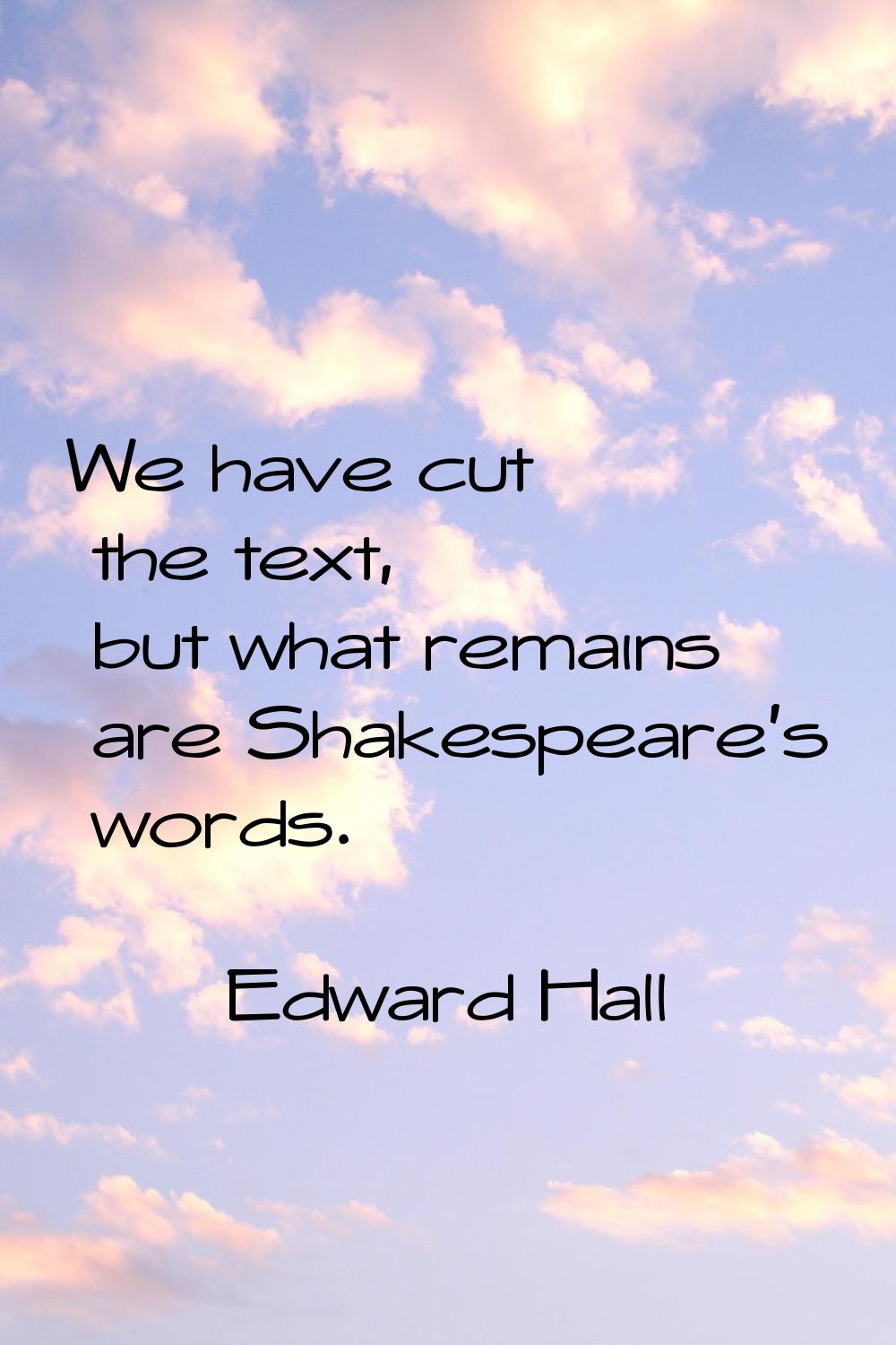 We have cut the text, but what remains are Shakespeare's words.