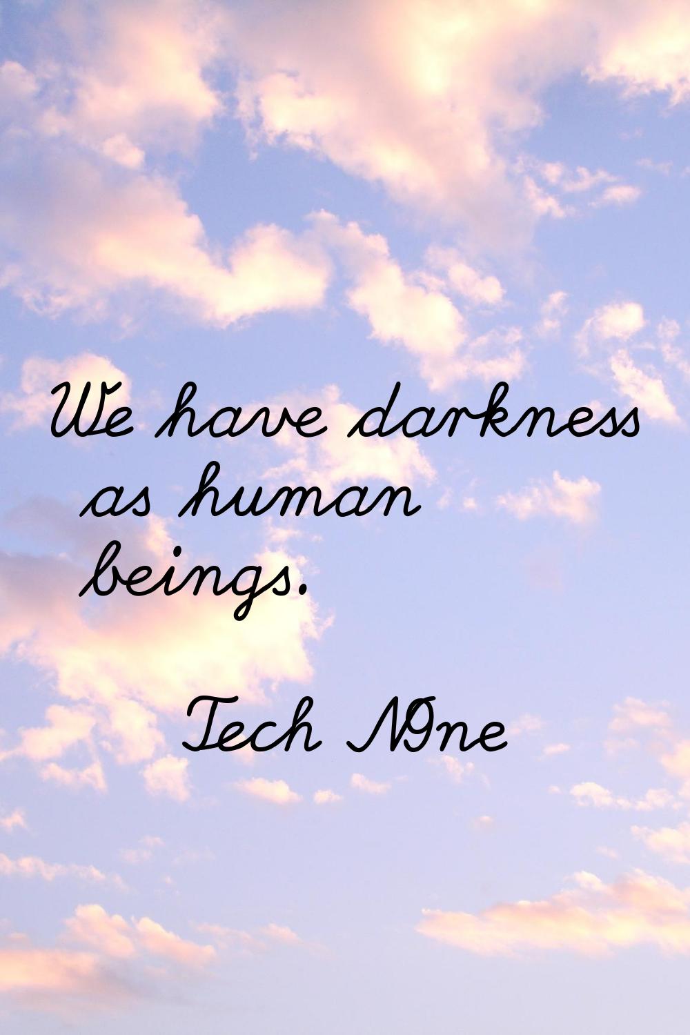We have darkness as human beings.