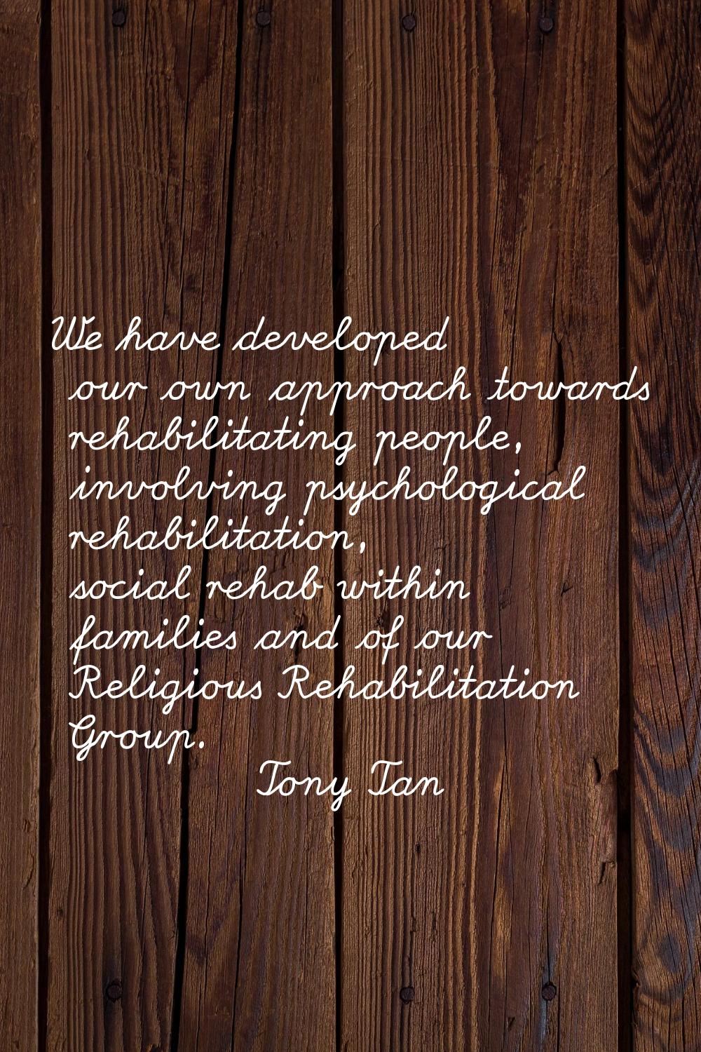 We have developed our own approach towards rehabilitating people, involving psychological rehabilit