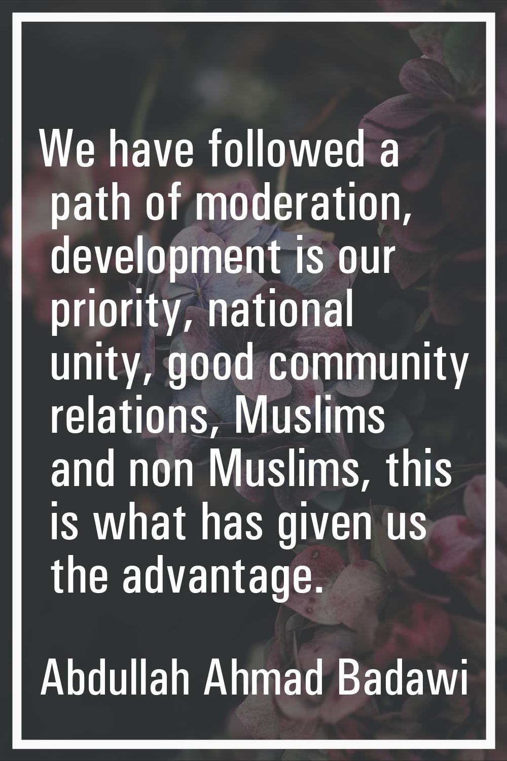 We have followed a path of moderation, development is our priority, national unity, good community 