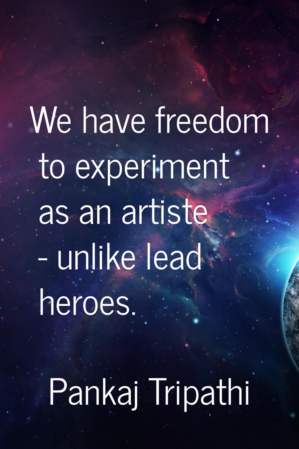 We have freedom to experiment as an artiste - unlike lead heroes.