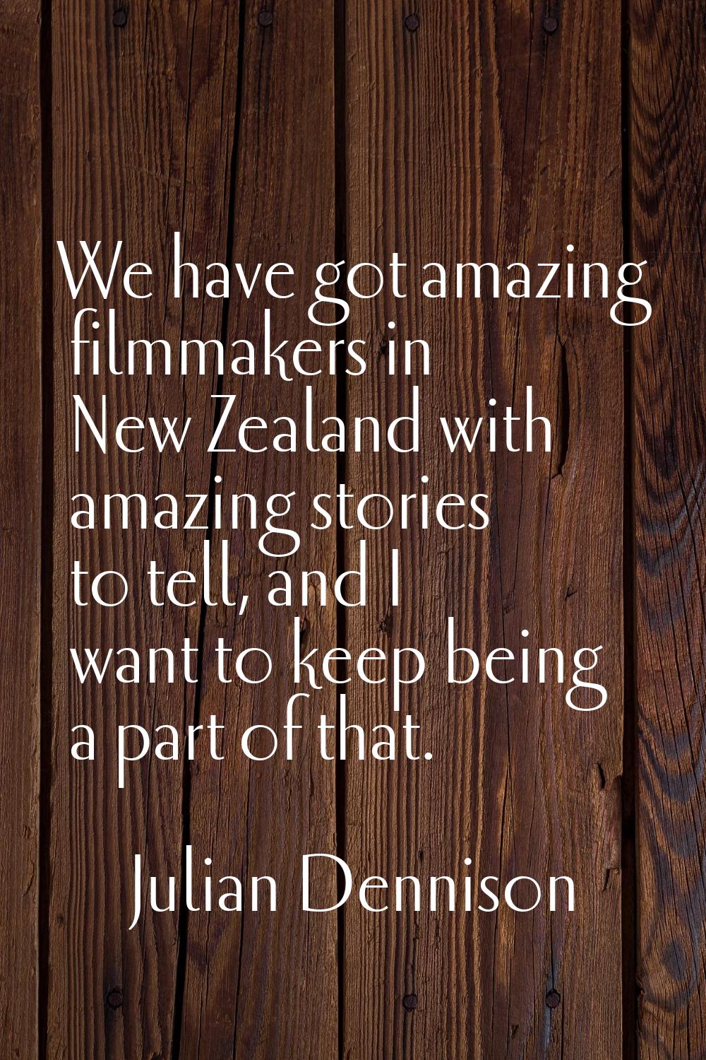 We have got amazing filmmakers in New Zealand with amazing stories to tell, and I want to keep bein