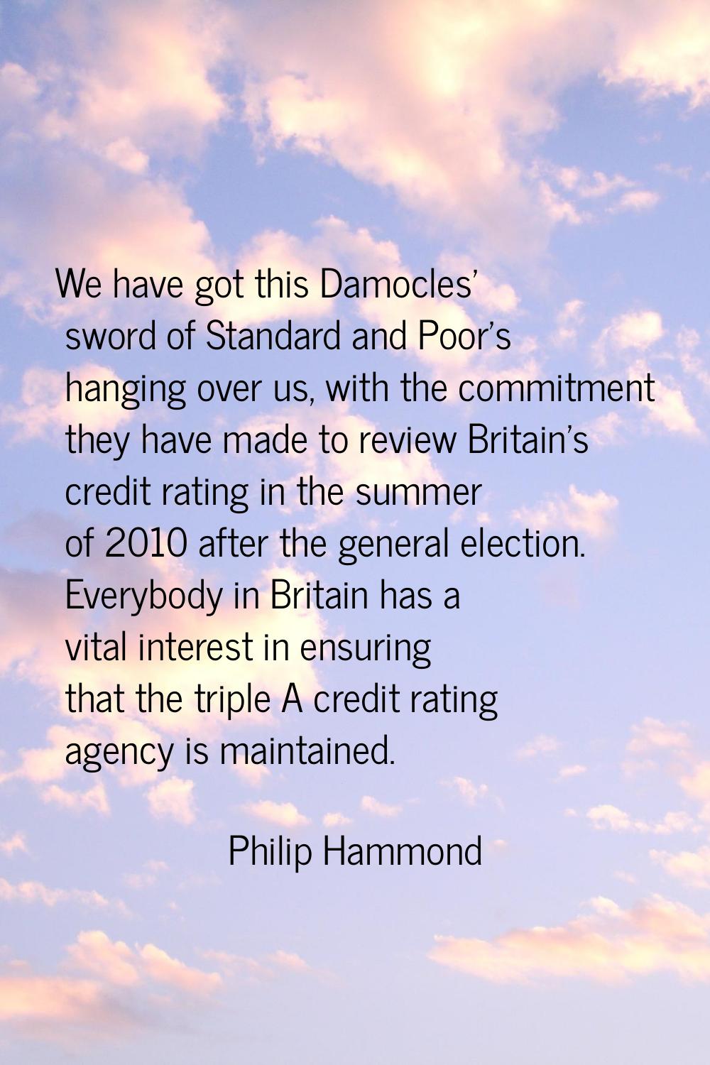 We have got this Damocles' sword of Standard and Poor's hanging over us, with the commitment they h