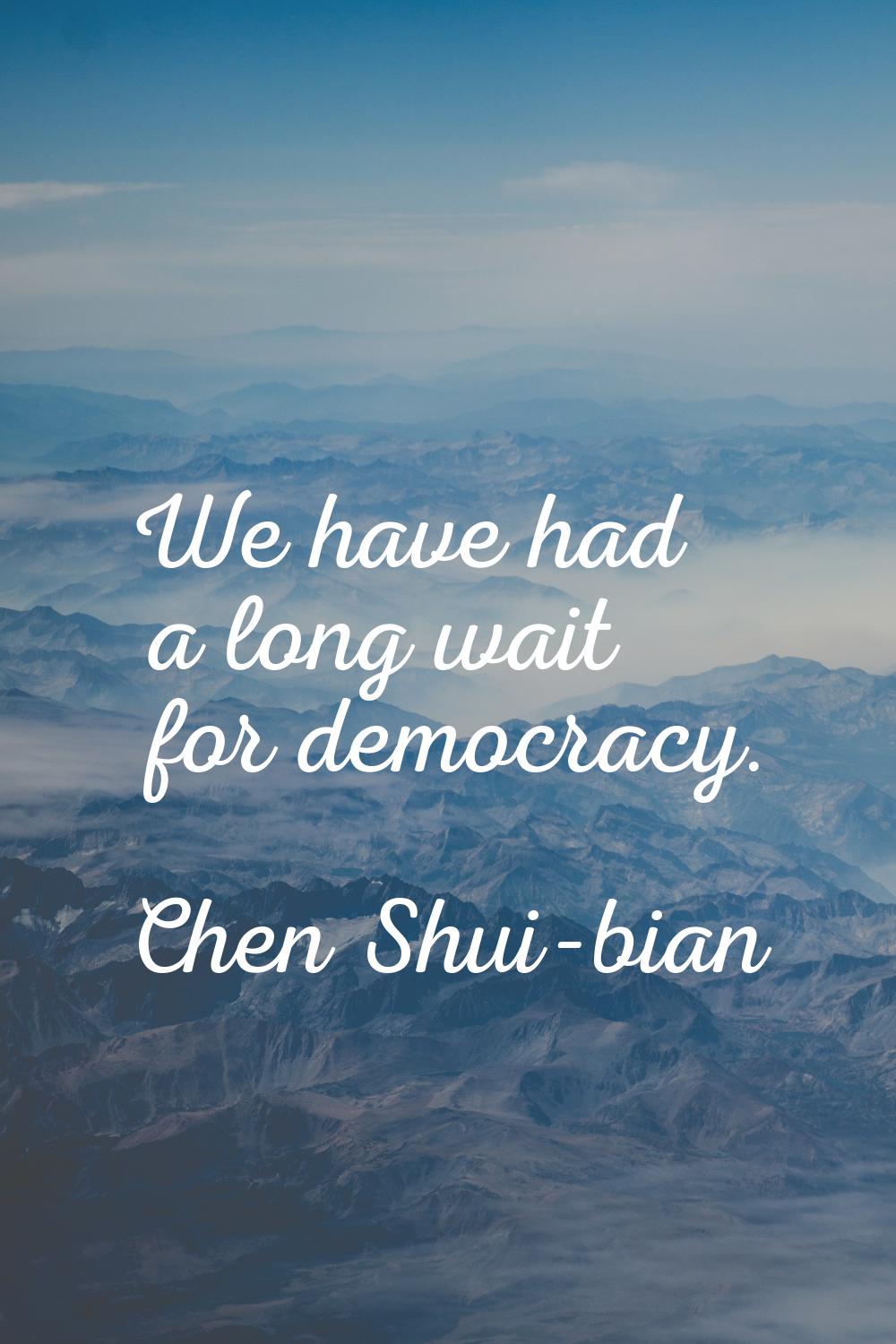 We have had a long wait for democracy.
