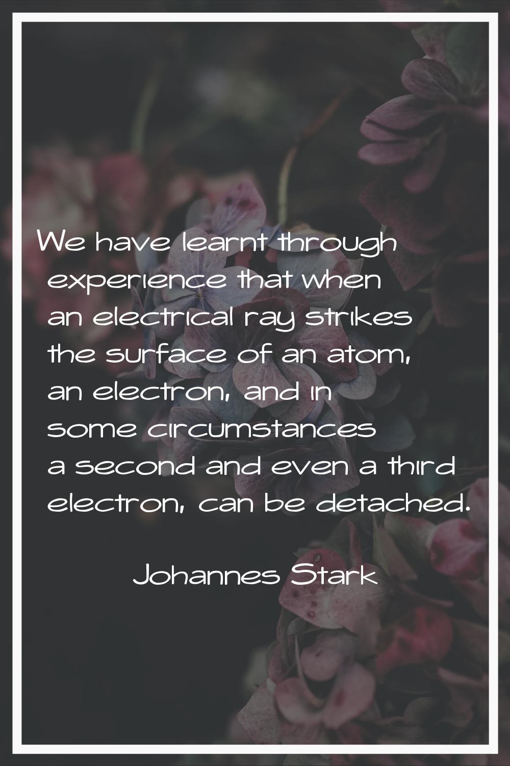 We have learnt through experience that when an electrical ray strikes the surface of an atom, an el