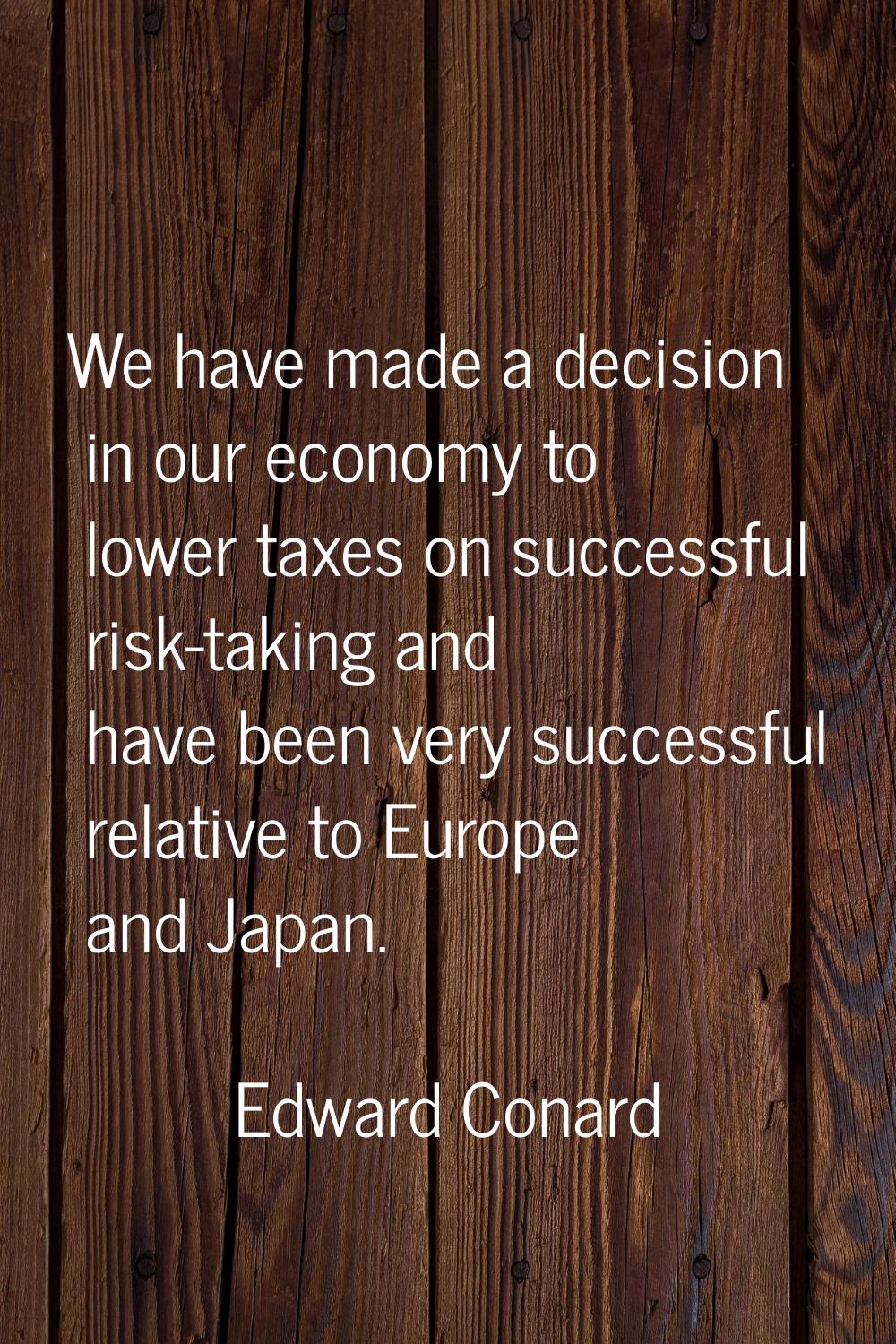 We have made a decision in our economy to lower taxes on successful risk-taking and have been very 