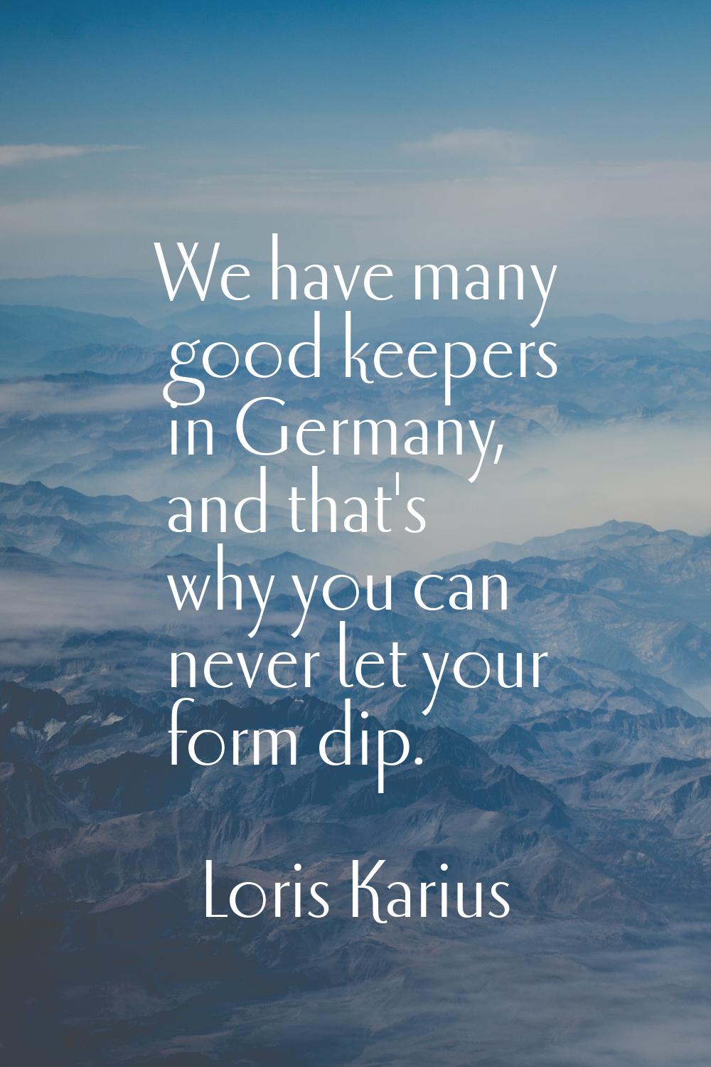 We have many good keepers in Germany, and that's why you can never let your form dip.