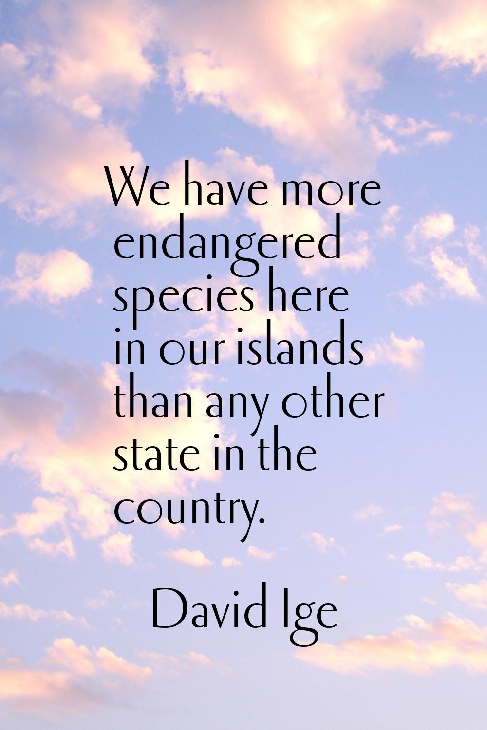 We have more endangered species here in our islands than any other state in the country.
