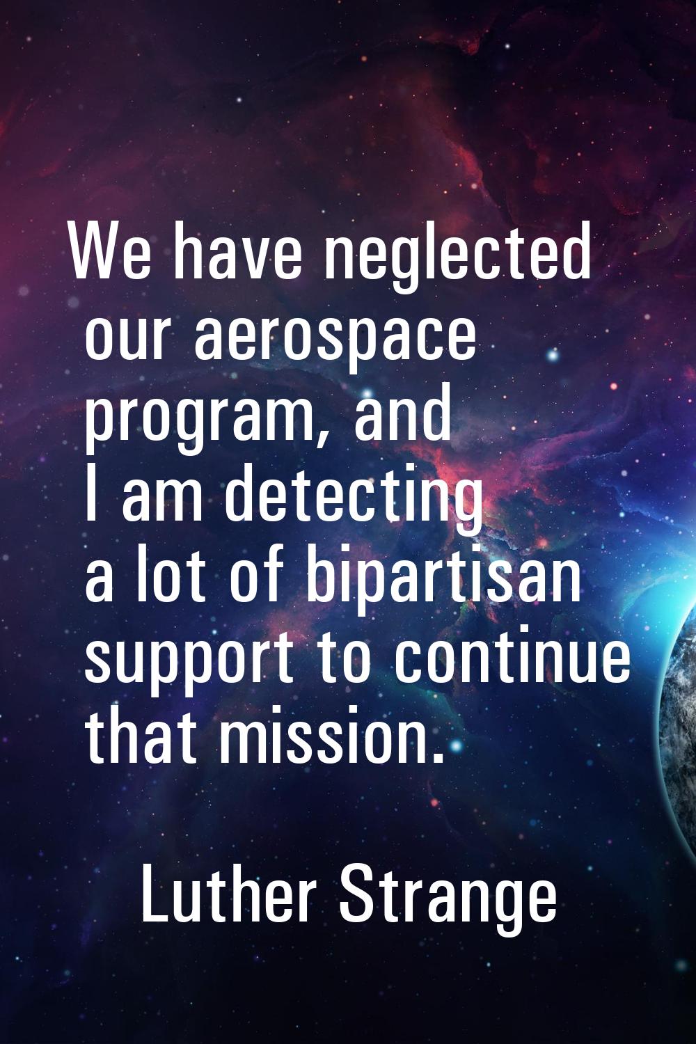 We have neglected our aerospace program, and I am detecting a lot of bipartisan support to continue