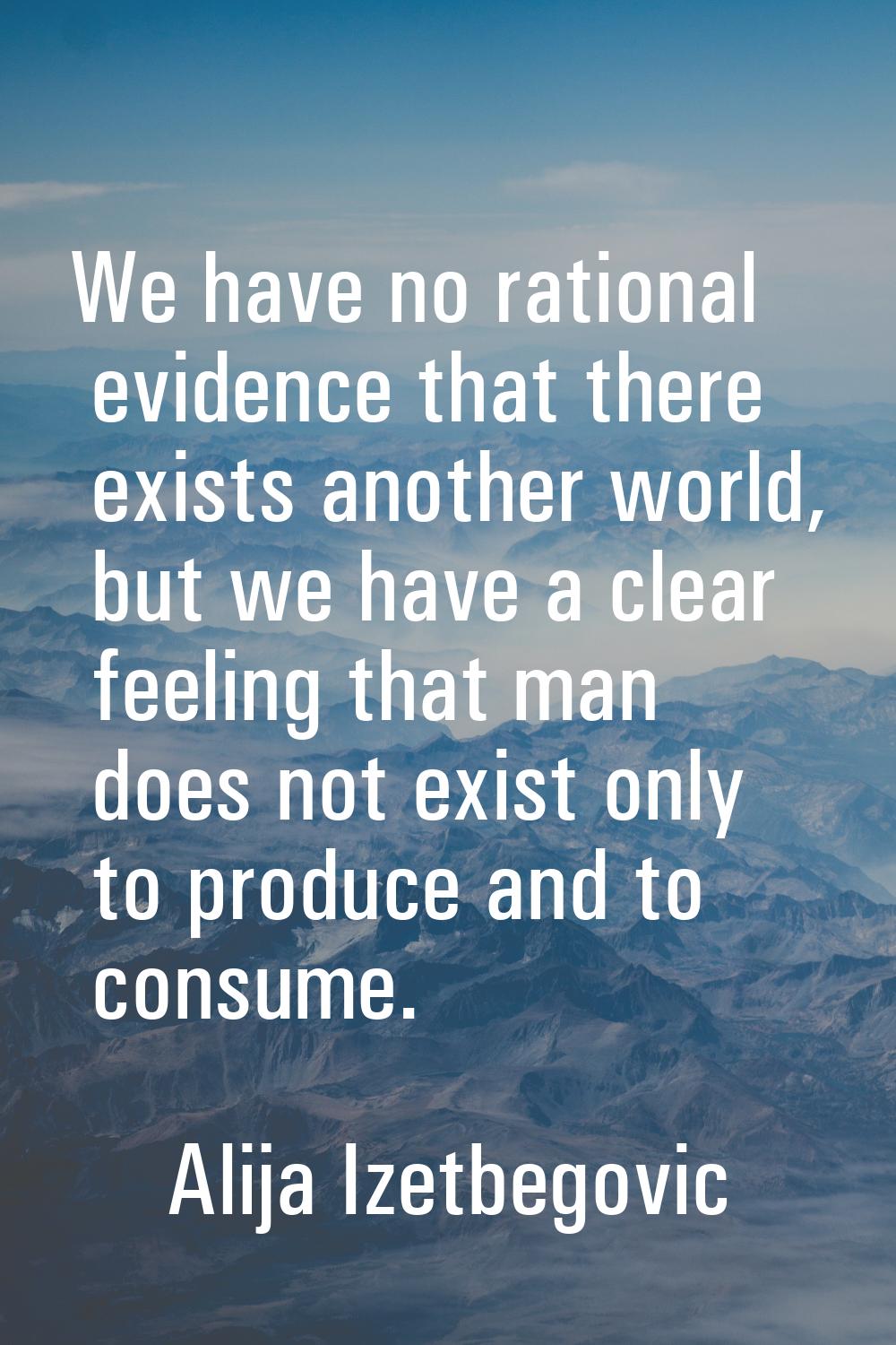 We have no rational evidence that there exists another world, but we have a clear feeling that man 