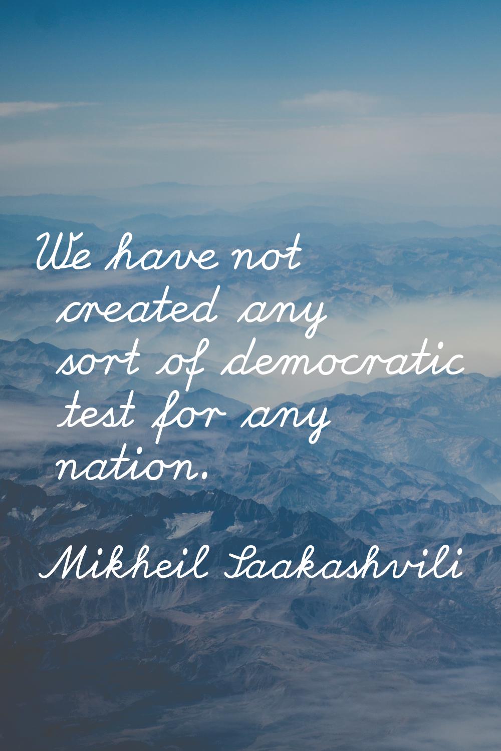We have not created any sort of democratic test for any nation.