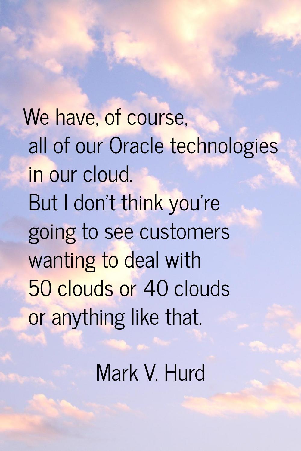 We have, of course, all of our Oracle technologies in our cloud. But I don't think you're going to 