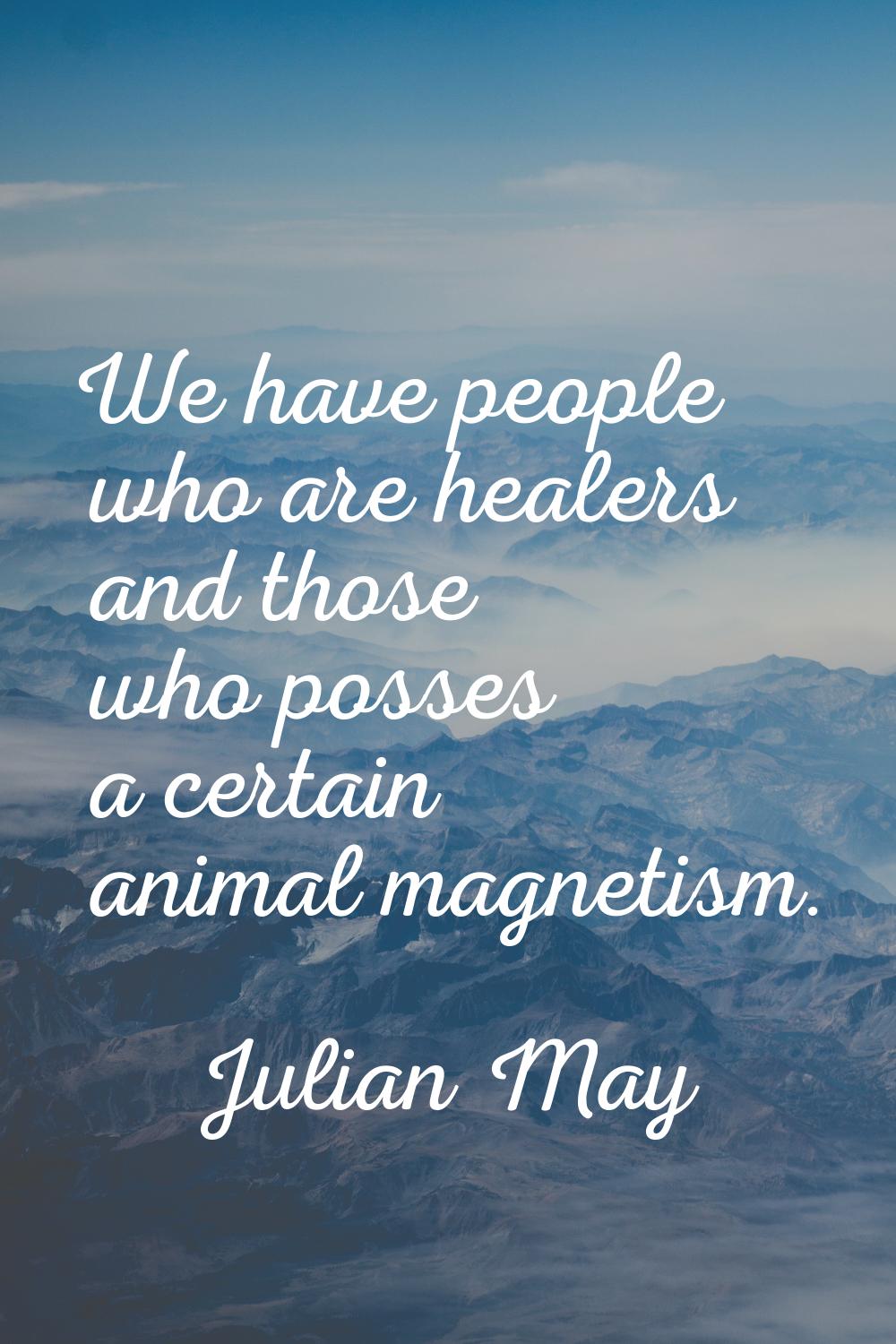 We have people who are healers and those who posses a certain animal magnetism.