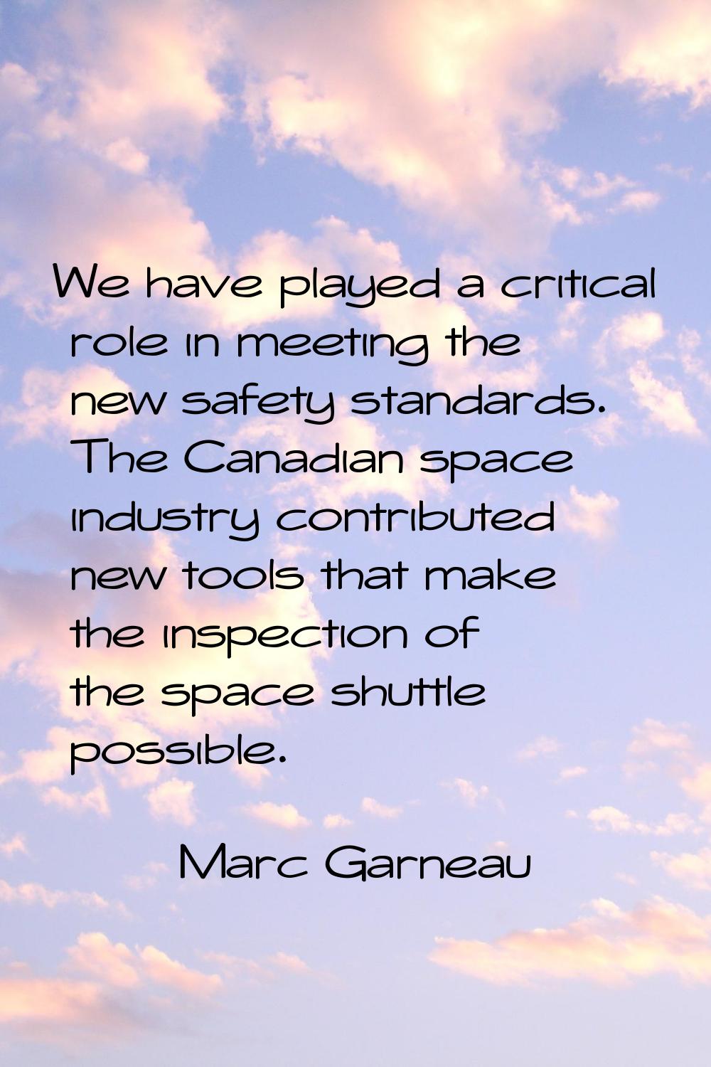 We have played a critical role in meeting the new safety standards. The Canadian space industry con