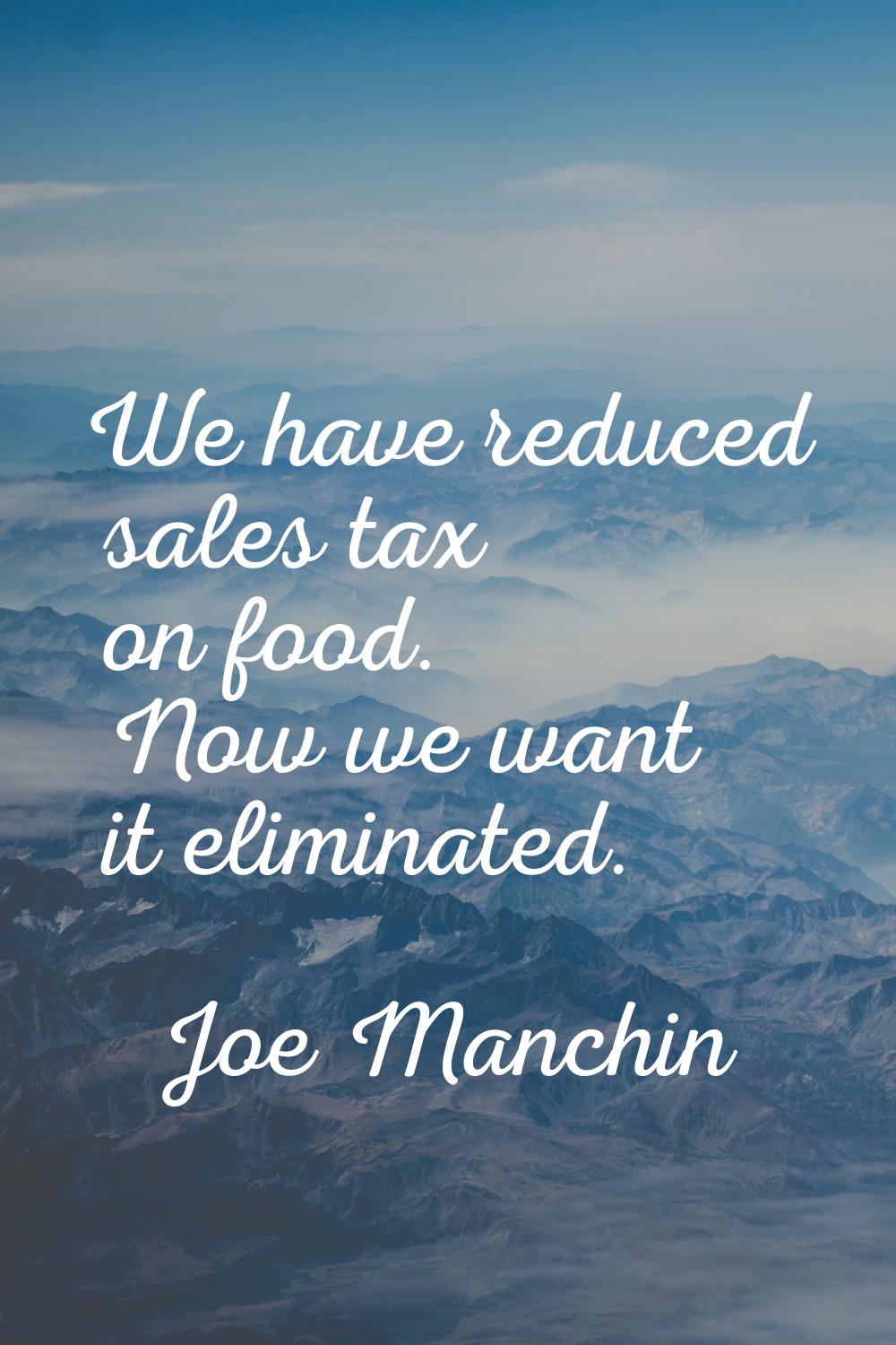 We have reduced sales tax on food. Now we want it eliminated.