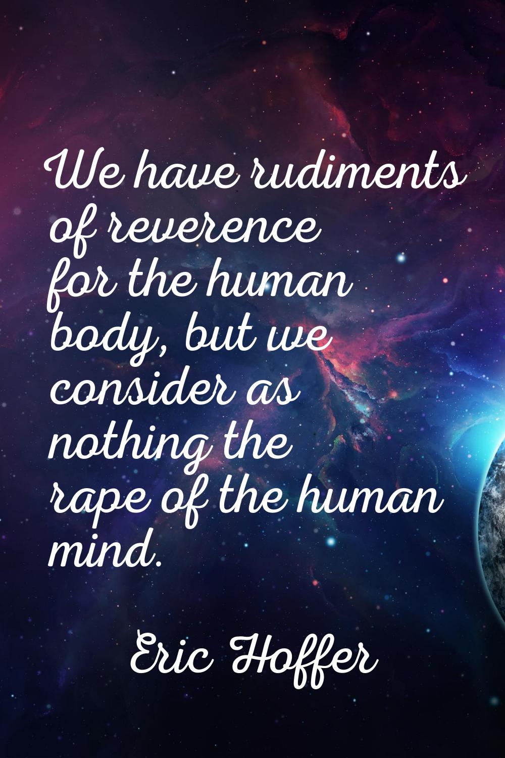 We have rudiments of reverence for the human body, but we consider as nothing the rape of the human