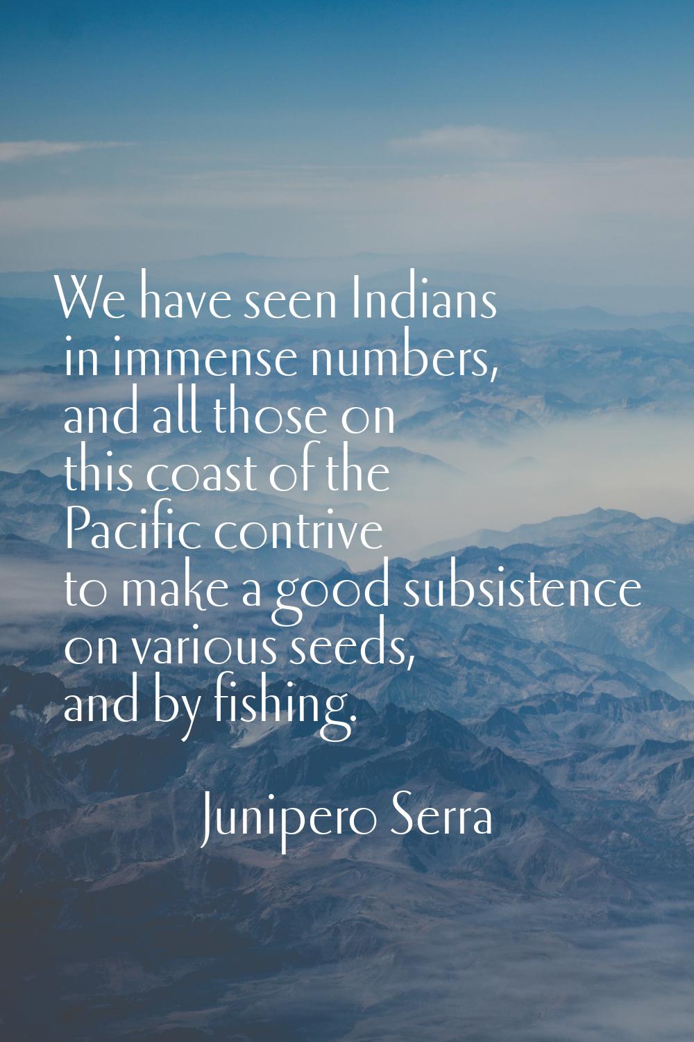 We have seen Indians in immense numbers, and all those on this coast of the Pacific contrive to mak