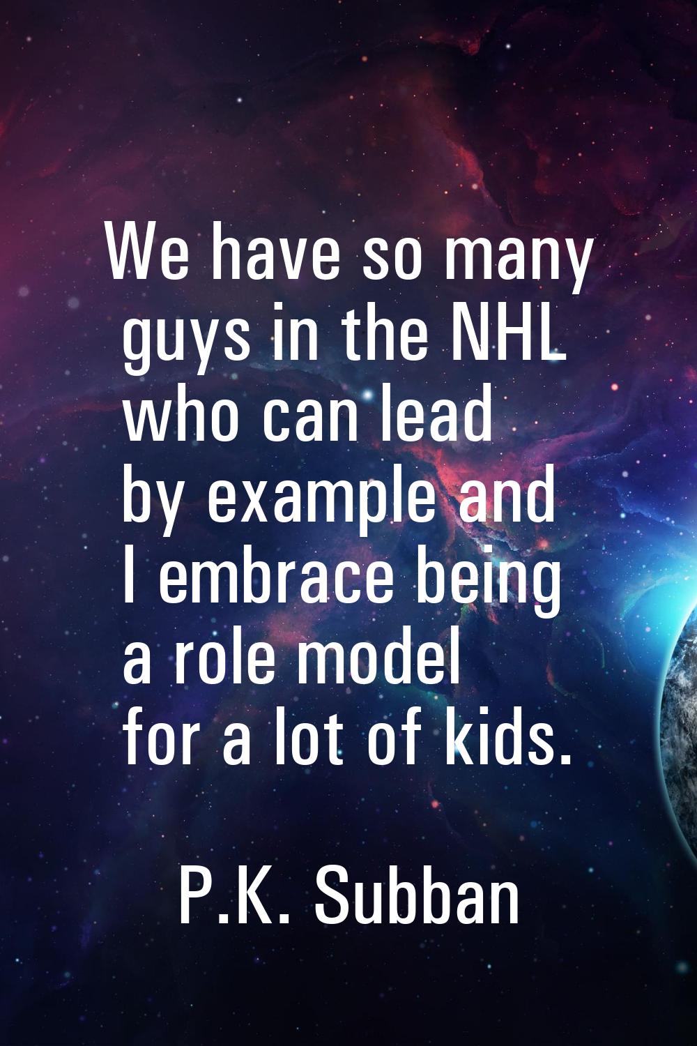 We have so many guys in the NHL who can lead by example and I embrace being a role model for a lot 