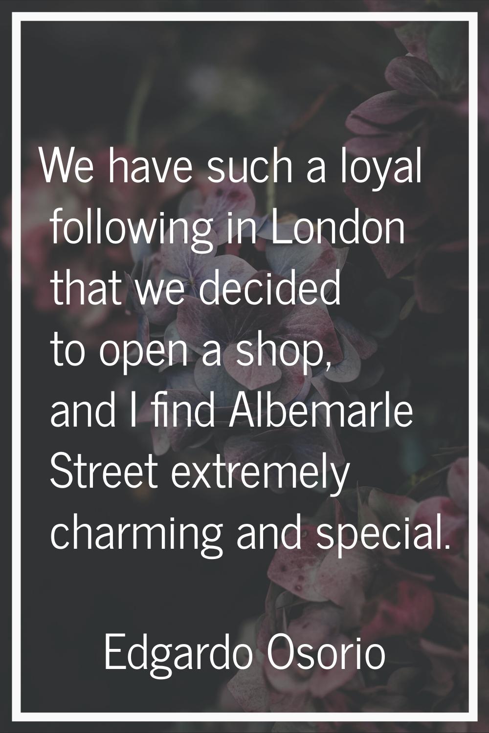 We have such a loyal following in London that we decided to open a shop, and I find Albemarle Stree