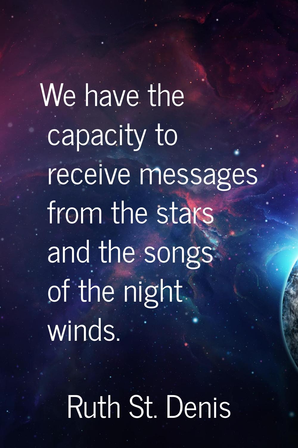 We have the capacity to receive messages from the stars and the songs of the night winds.