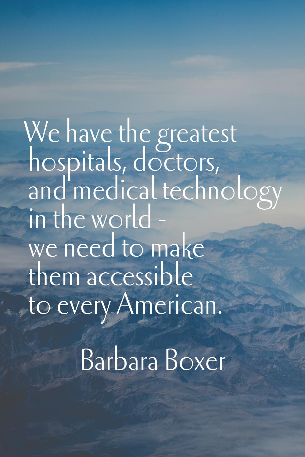 We have the greatest hospitals, doctors, and medical technology in the world - we need to make them