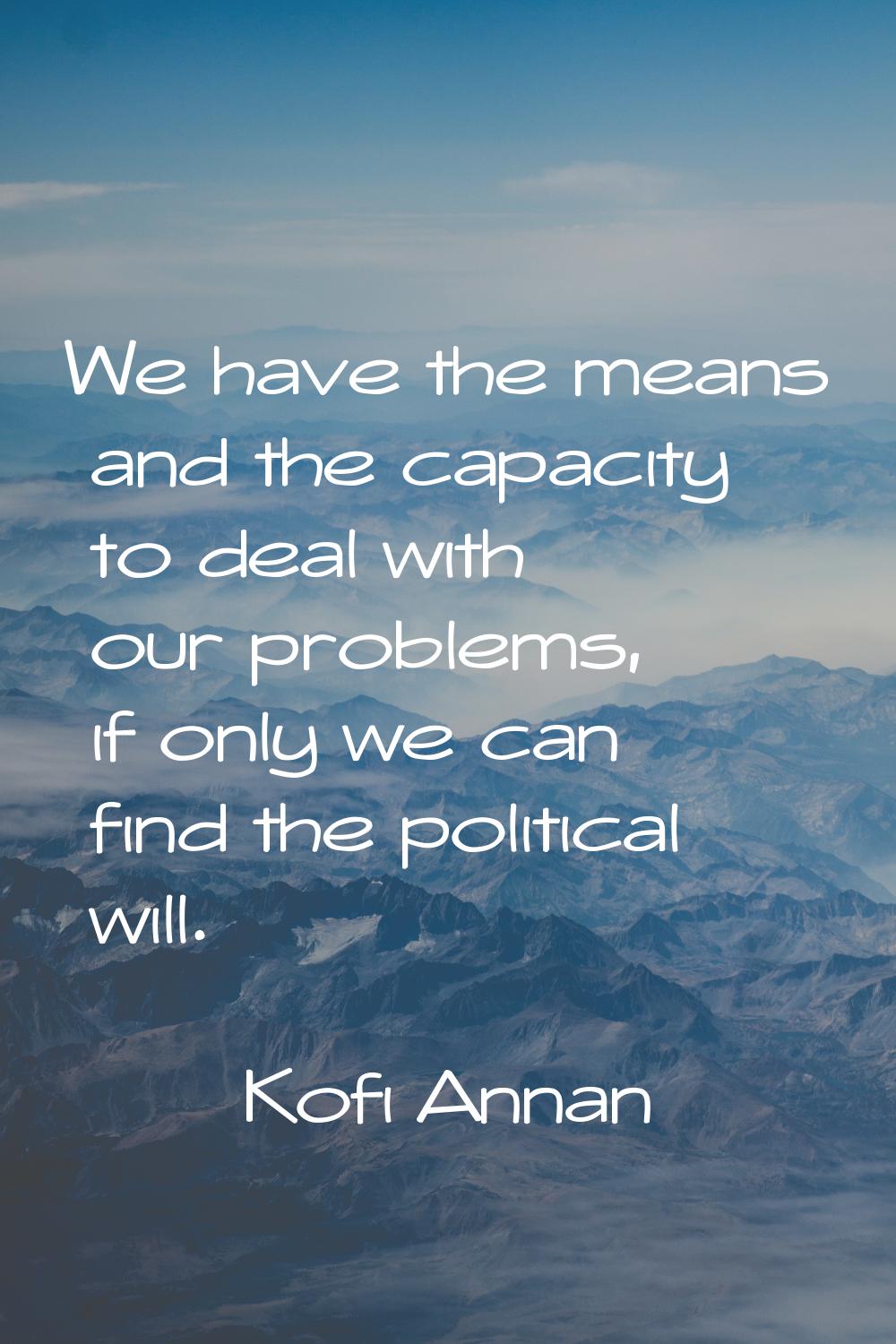 We have the means and the capacity to deal with our problems, if only we can find the political wil