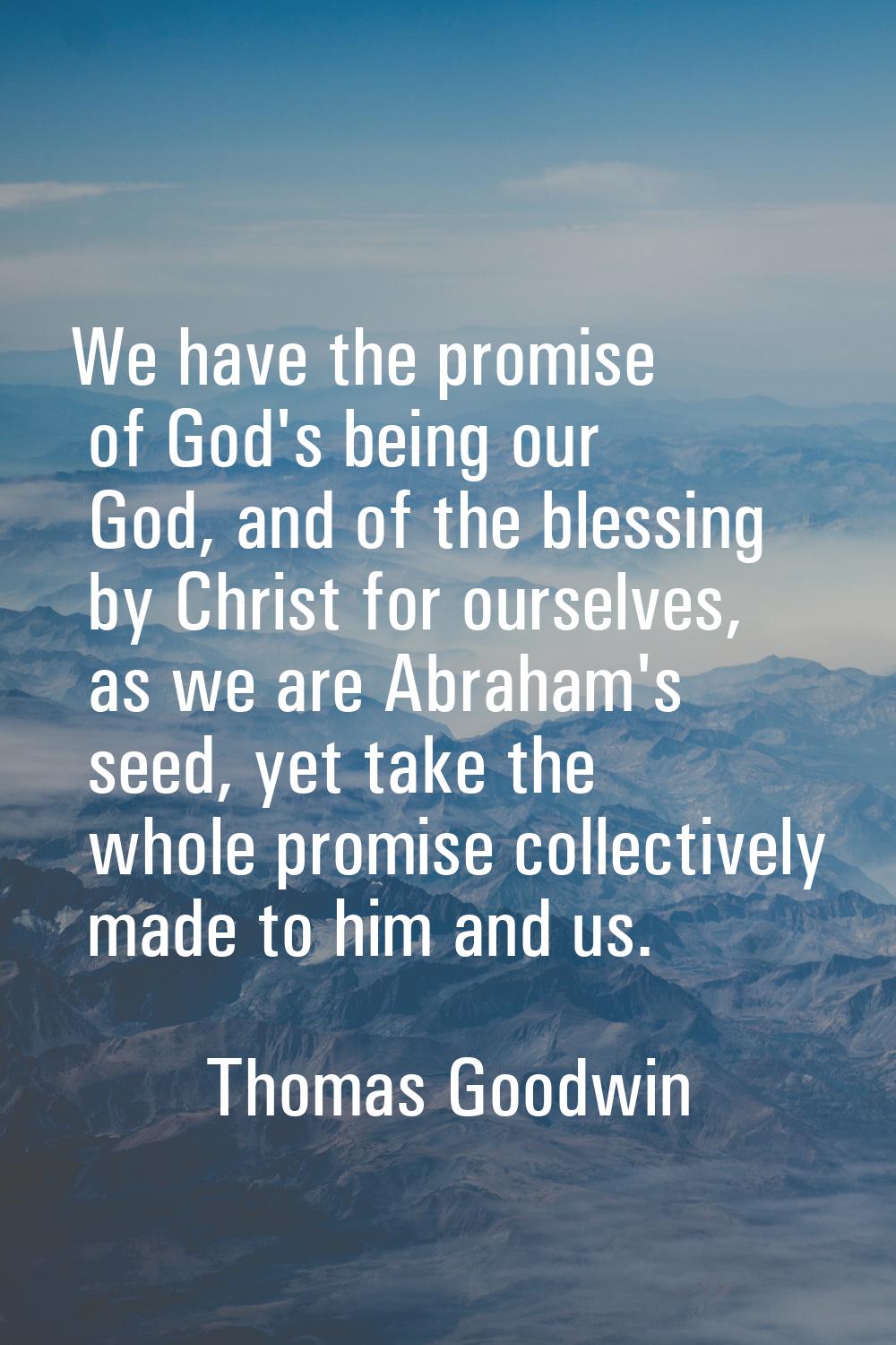 We have the promise of God's being our God, and of the blessing by Christ for ourselves, as we are 