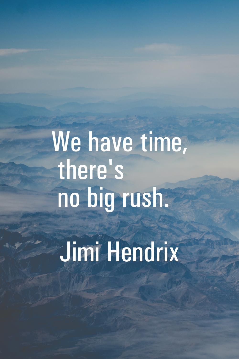 We have time, there's no big rush.