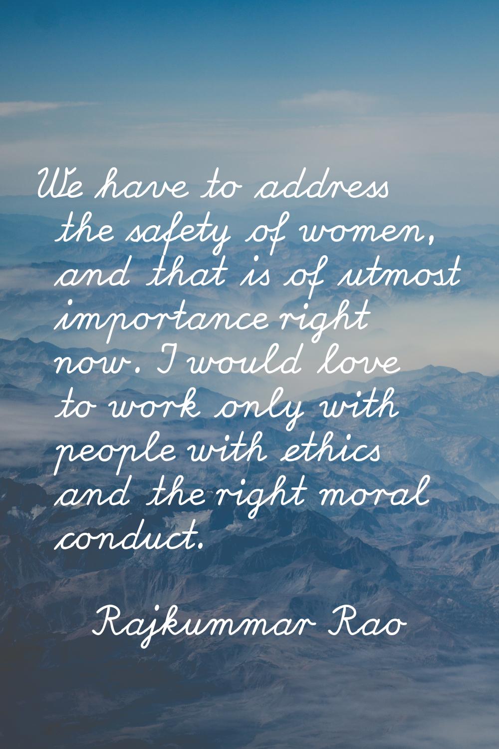 We have to address the safety of women, and that is of utmost importance right now. I would love to