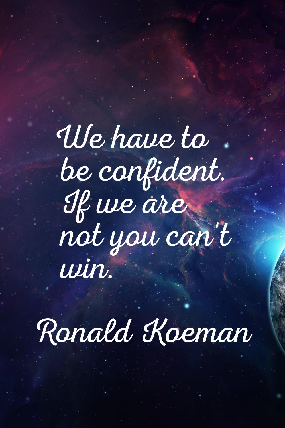 We have to be confident. If we are not you can't win.