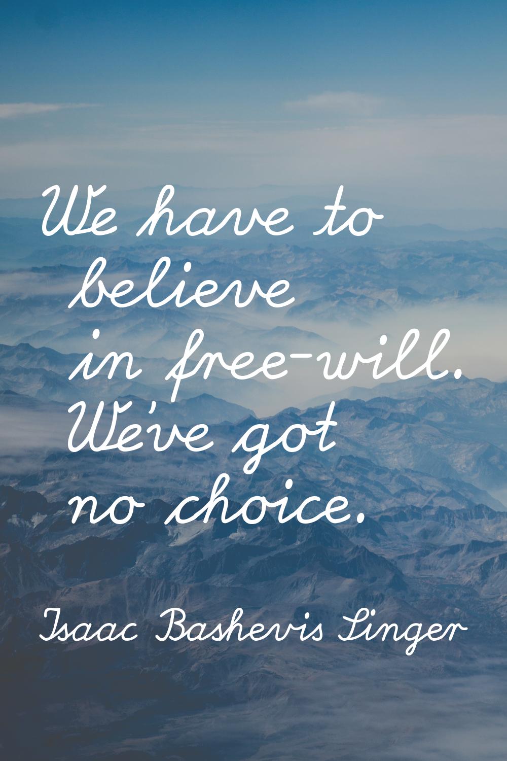 We have to believe in free-will. We've got no choice.