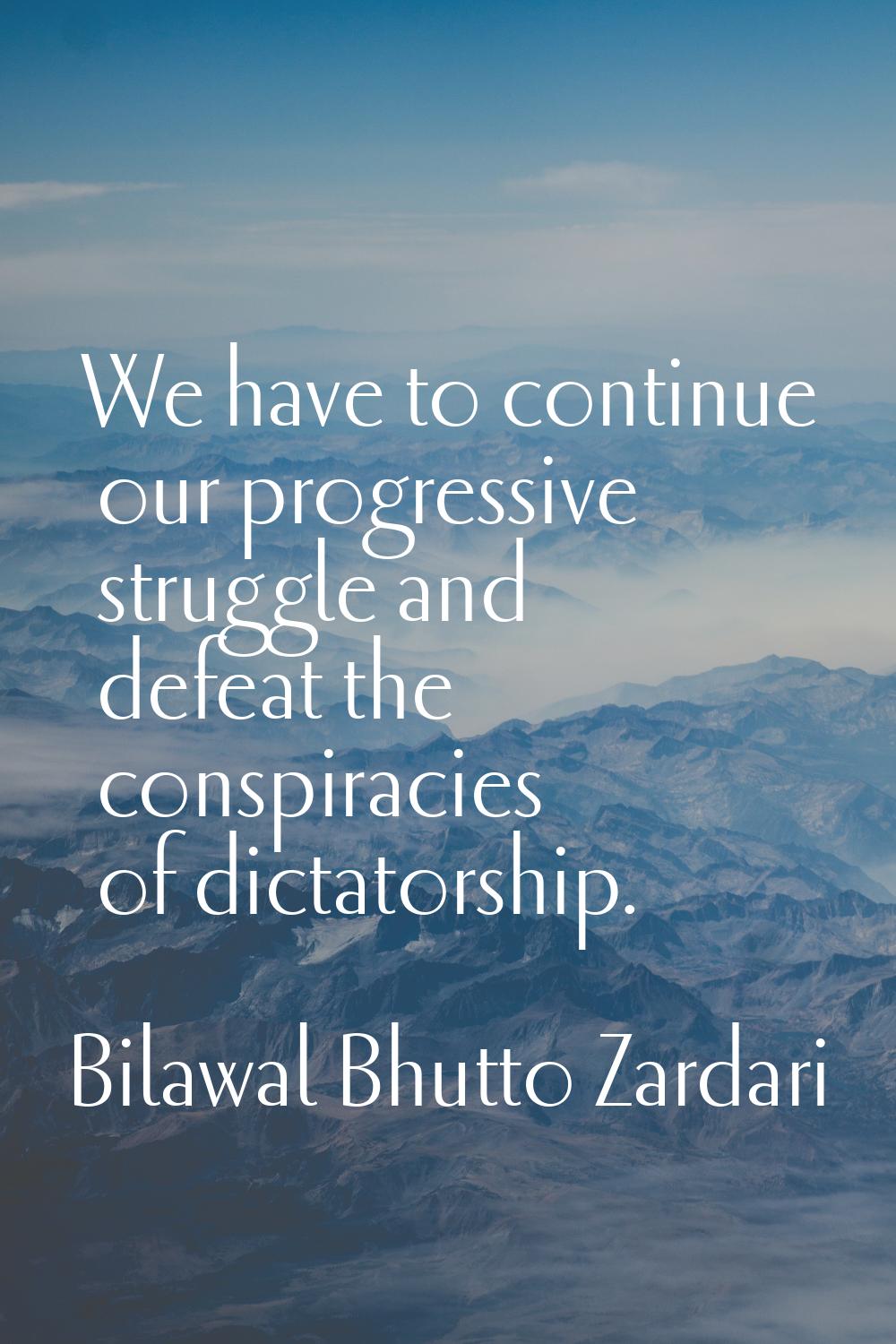 We have to continue our progressive struggle and defeat the conspiracies of dictatorship.