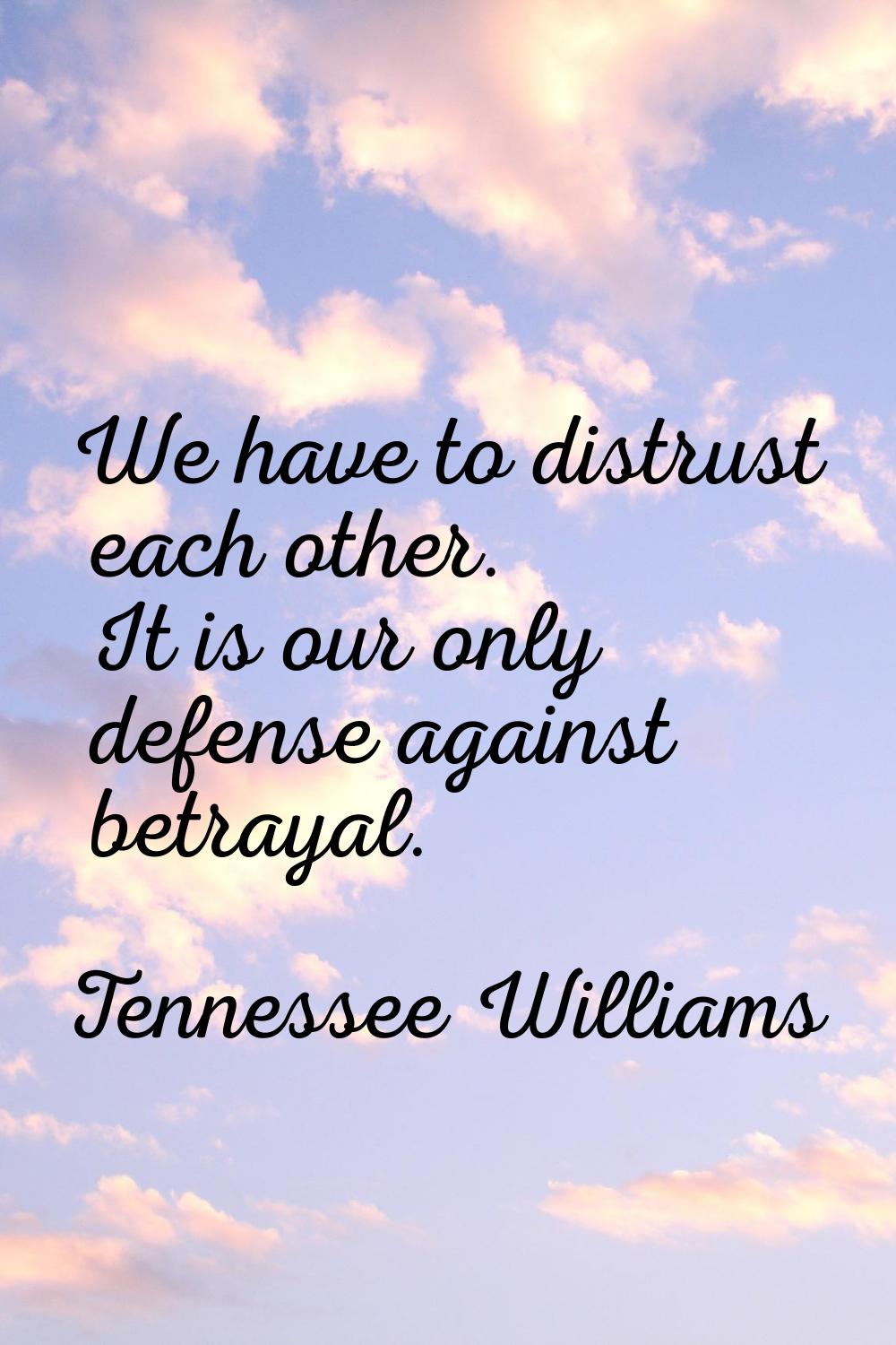 We have to distrust each other. It is our only defense against betrayal.