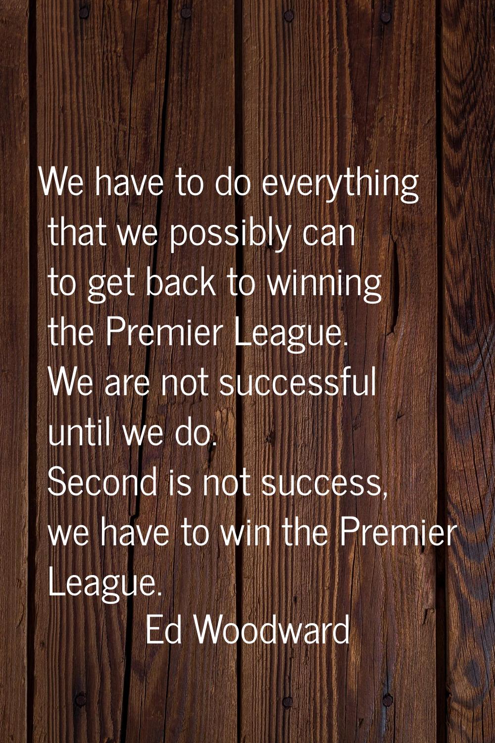 We have to do everything that we possibly can to get back to winning the Premier League. We are not