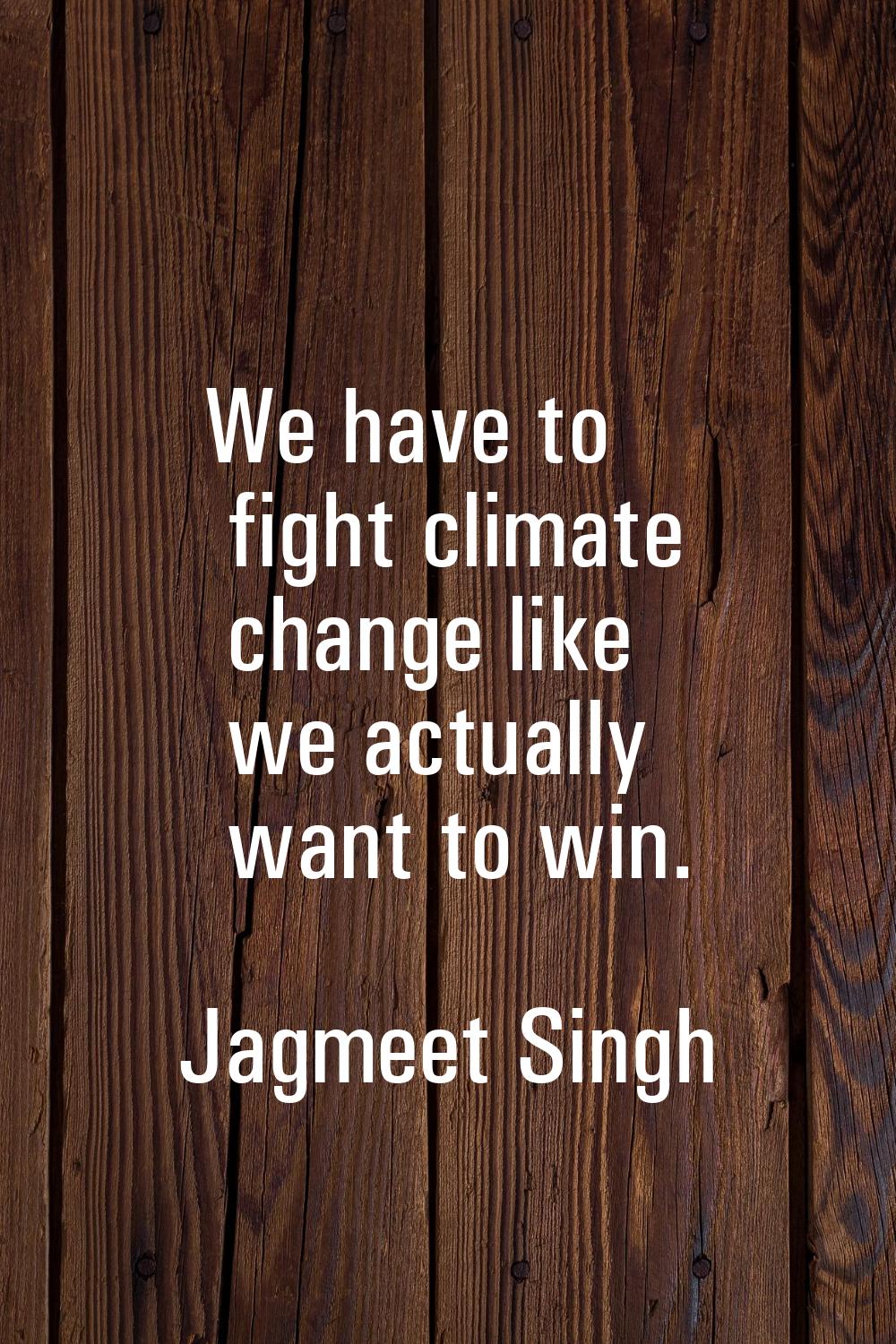 We have to fight climate change like we actually want to win.