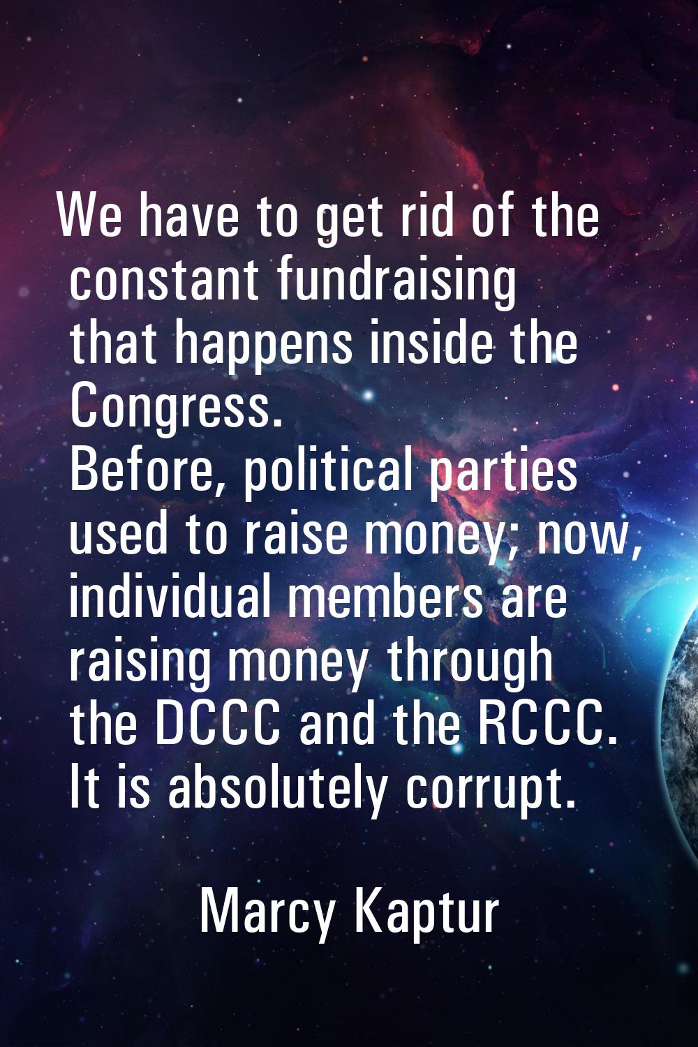 We have to get rid of the constant fundraising that happens inside the Congress. Before, political 
